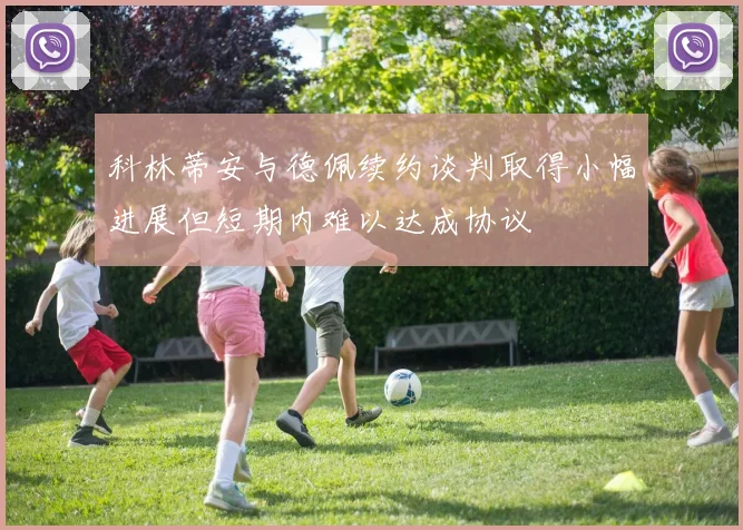 科林蒂安与德佩续约谈判取得小幅进展但短期内难以达成协议