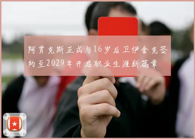 阿贾克斯正式与16岁后卫伊舍克签约至2029年开启职业生涯新篇章