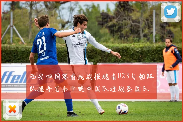 西安四国赛首轮战报越南U23与朝鲜队握手言和今晚中国队迎战泰国队
