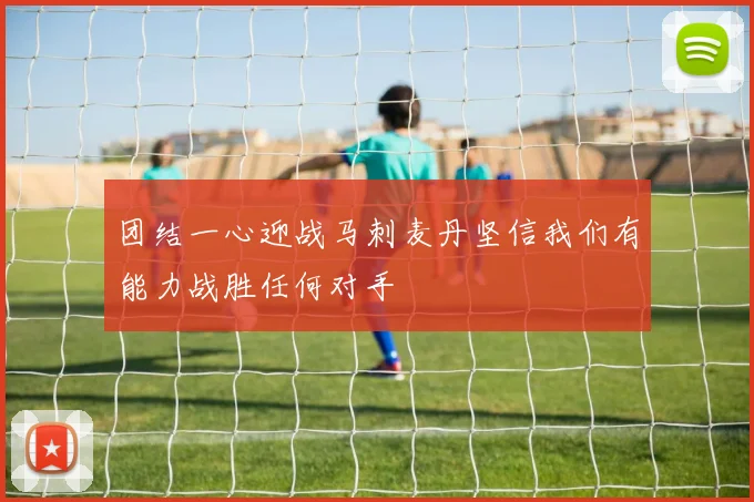 团结一心迎战马刺麦丹坚信我们有能力战胜任何对手